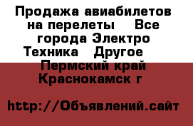 Продажа авиабилетов на перелеты  - Все города Электро-Техника » Другое   . Пермский край,Краснокамск г.
